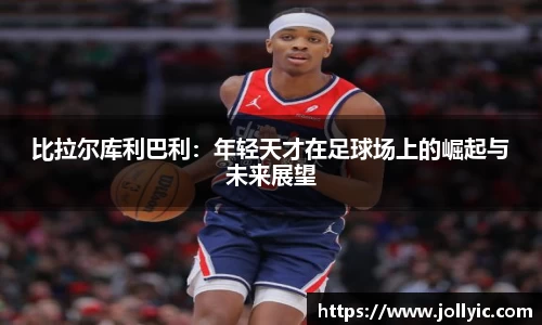 比拉尔库利巴利：年轻天才在足球场上的崛起与未来展望