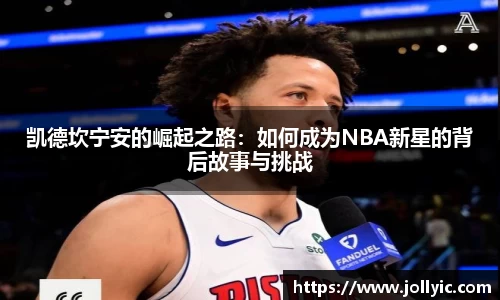 凯德坎宁安的崛起之路：如何成为NBA新星的背后故事与挑战
