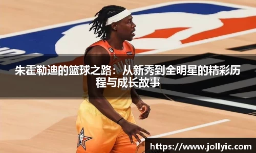 朱霍勒迪的篮球之路：从新秀到全明星的精彩历程与成长故事